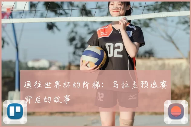 通往世界杯的阶梯：乌拉圭预选赛背后的故事