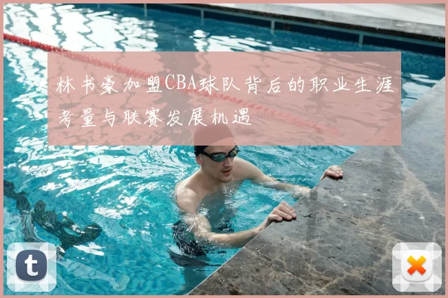 林书豪加盟CBA球队背后的职业生涯考量与联赛发展机遇