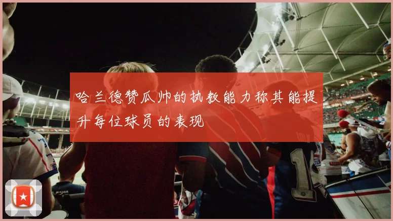 哈兰德赞瓜帅的执教能力称其能提升每位球员的表现