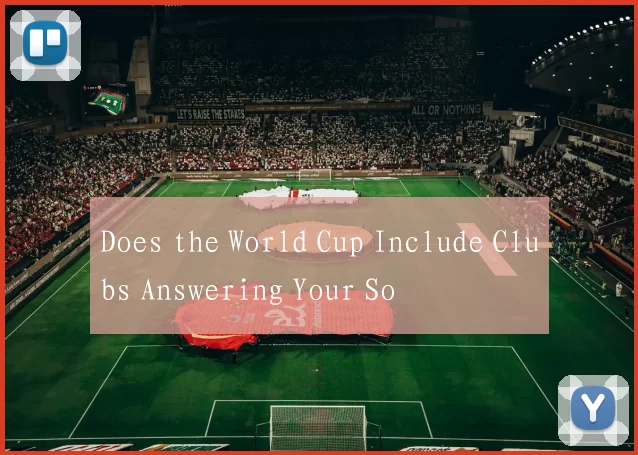 Does the World Cup Include Clubs Answering Your So