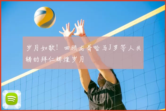 岁月如歌!回顾龙哥哈马J罗等人共铸的拜仁辉煌岁月