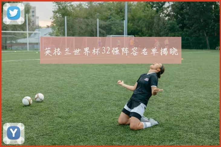 英格兰世界杯32强阵容名单揭晓