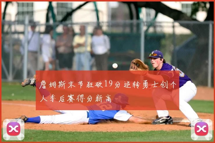 詹姆斯末节狂砍19分逆转勇士创个人季后赛得分新高