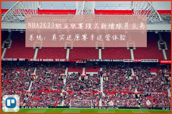 NBA2K23职业联赛模式新增球员交易系统，真实还原赛季运营体验