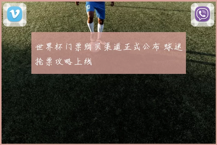 世界杯门票购买渠道正式公布 球迷抢票攻略上线