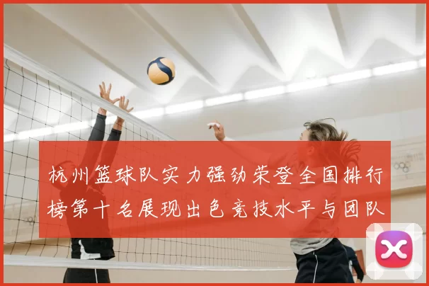 杭州篮球队实力强劲荣登全国排行榜第十名展现出色竞技水平与团队合作精神
