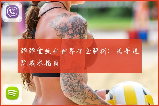 弹弹堂疯狂世界杯全解析：高手进阶战术指南