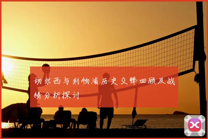 切尔西与利物浦历史交锋回顾及战绩分析探讨
