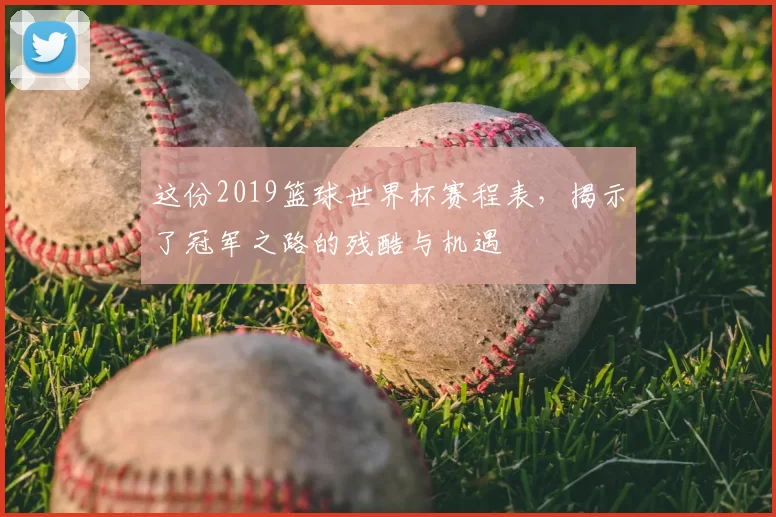 这份2019篮球世界杯赛程表，揭示了冠军之路的残酷与机遇