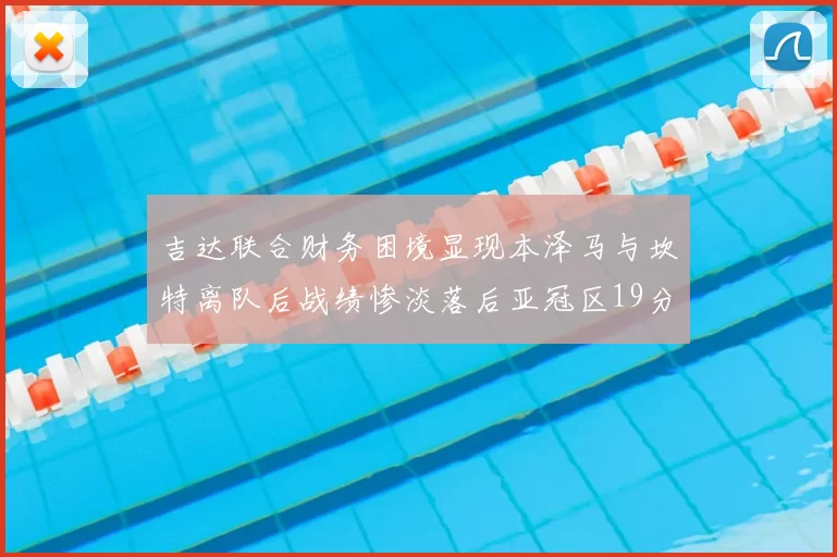 吉达联合财务困境显现本泽马与坎特离队后战绩惨淡落后亚冠区19分