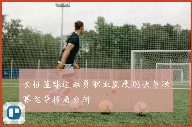 女性篮球运动员职业发展现状与联赛竞争格局分析