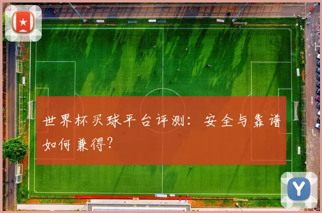 世界杯买球平台评测：安全与靠谱如何兼得？