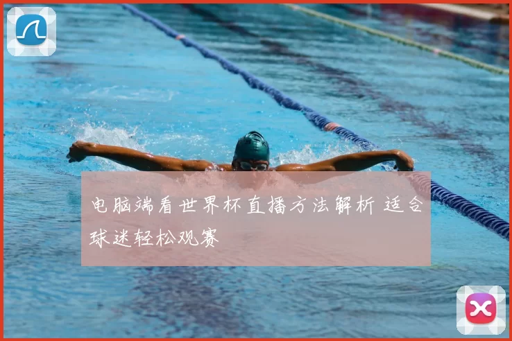 电脑端看世界杯直播方法解析 适合球迷轻松观赛