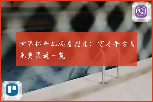 世界杯手机观看指南：官方平台与免费渠道一览