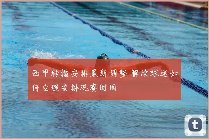 西甲转播安排最新调整 解读球迷如何合理安排观赛时间