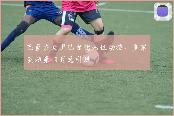 巴萨左后卫巴尔德地位动摇，多家英超豪门有意引进