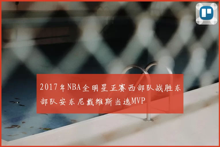 2017年NBA全明星正赛西部队战胜东部队安东尼戴维斯当选MVP