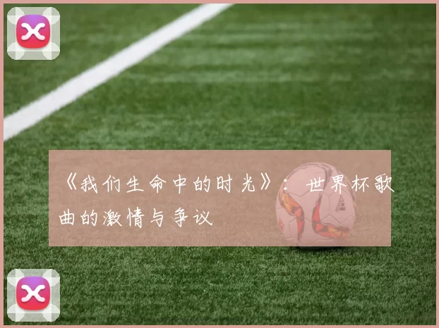 《我们生命中的时光》：世界杯歌曲的激情与争议