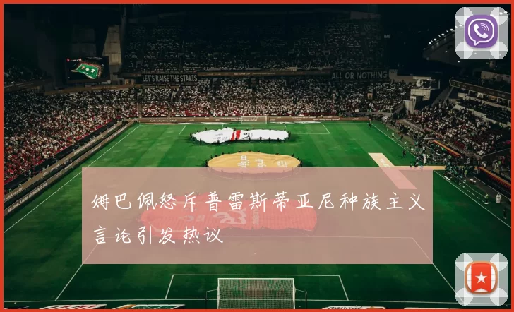 姆巴佩怒斥普雷斯蒂亚尼种族主义言论引发热议