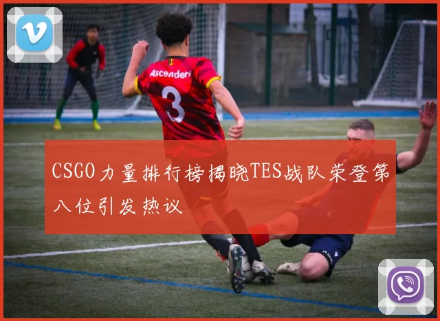 CSGO力量排行榜揭晓TES战队荣登第八位引发热议