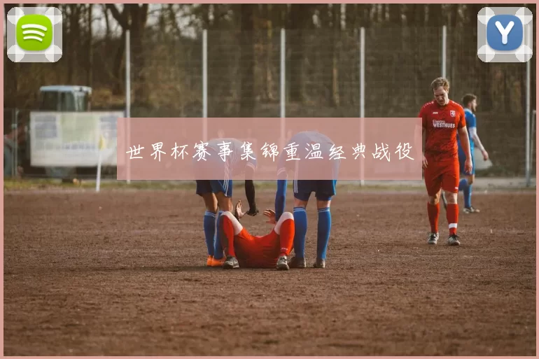 世界杯赛事集锦重温经典战役
