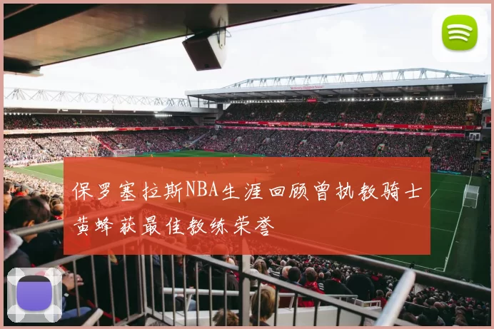 保罗塞拉斯NBA生涯回顾曾执教骑士黄蜂获最佳教练荣誉