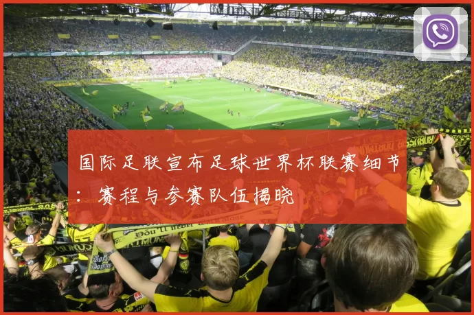 国际足联宣布足球世界杯联赛细节：赛程与参赛队伍揭晓