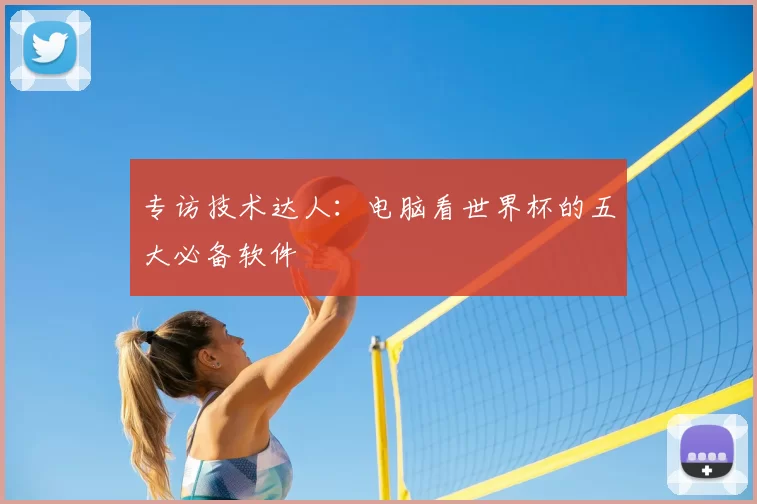 专访技术达人：电脑看世界杯的五大必备软件