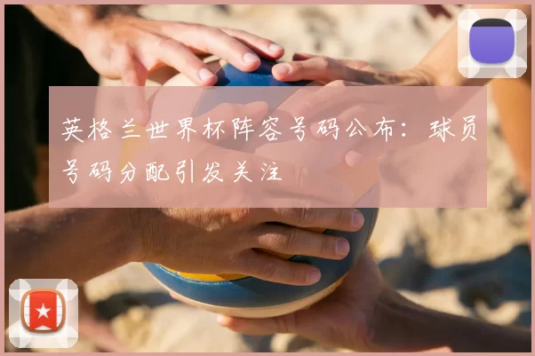 英格兰世界杯阵容号码公布:球员号码分配引发关注