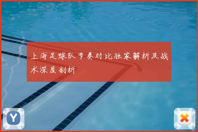 上海足球队节奏对比独家解析及战术深度剖析