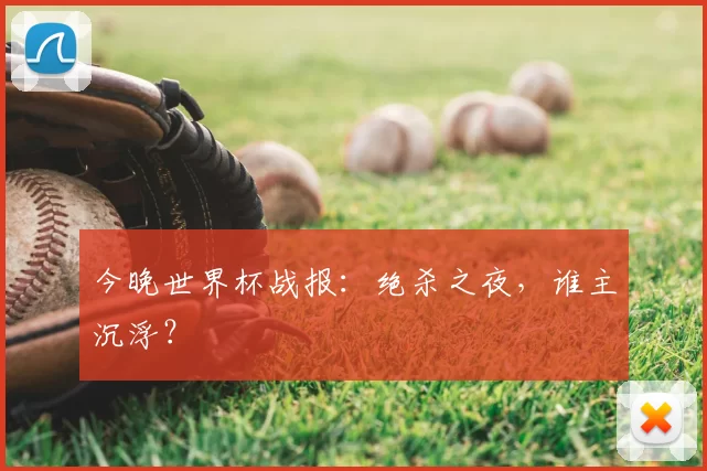 今晚世界杯战报：绝杀之夜，谁主沉浮？