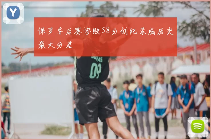 保罗季后赛惨败58分创纪录成历史最大分差