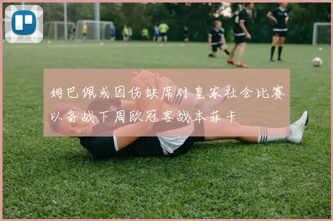 姆巴佩或因伤缺席对皇家社会比赛以备战下周欧冠客战本菲卡