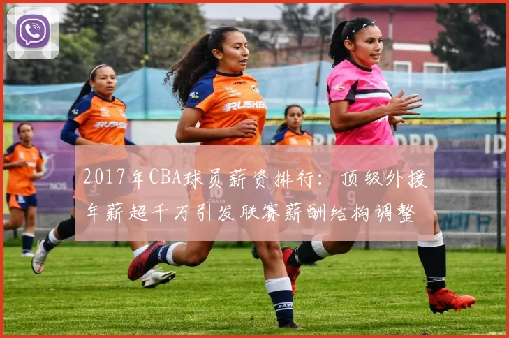 2017年CBA球员薪资排行：顶级外援年薪超千万引发联赛薪酬结构调整
