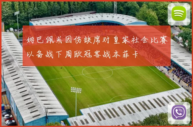 姆巴佩或因伤缺席对皇家社会比赛以备战下周欧冠客战本菲卡