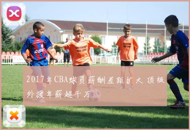 2017年CBA球员薪酬差距扩大 顶级外援年薪超千万
