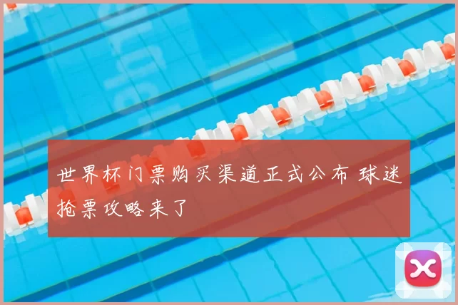 世界杯门票购买渠道正式公布 球迷抢票攻略来了