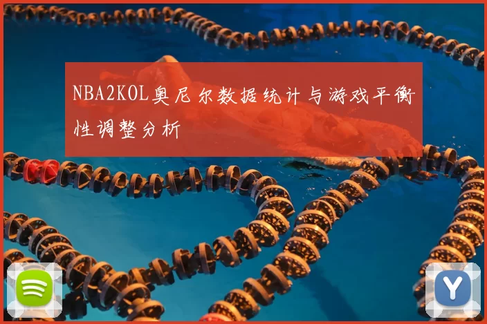 NBA2KOL奥尼尔数据统计与游戏平衡性调整分析