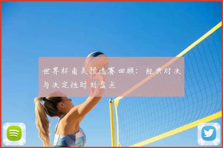 世界杯南美预选赛回顾:经典对决与决定性时刻盘点
