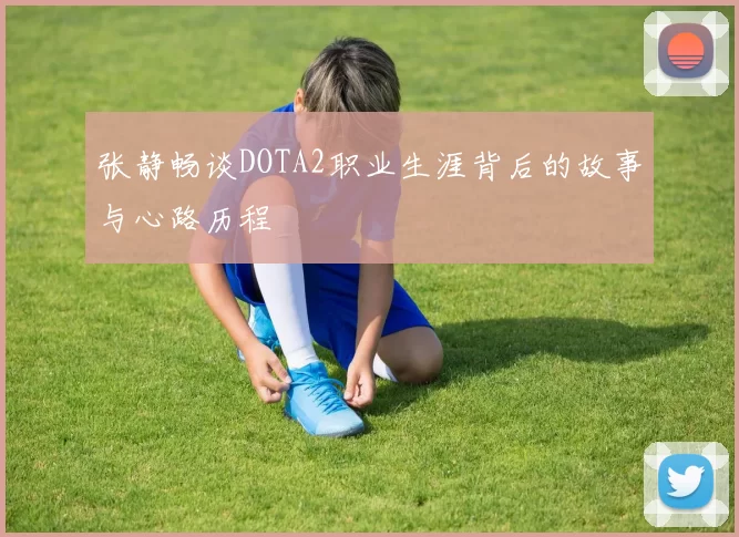 张静畅谈DOTA2职业生涯背后的故事与心路历程