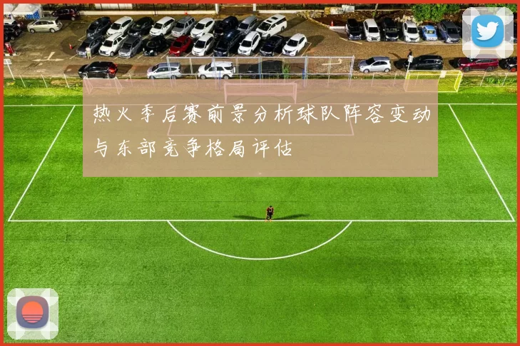 热火季后赛前景分析球队阵容变动与东部竞争格局评估