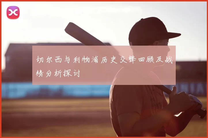 切尔西与利物浦历史交锋回顾及战绩分析探讨