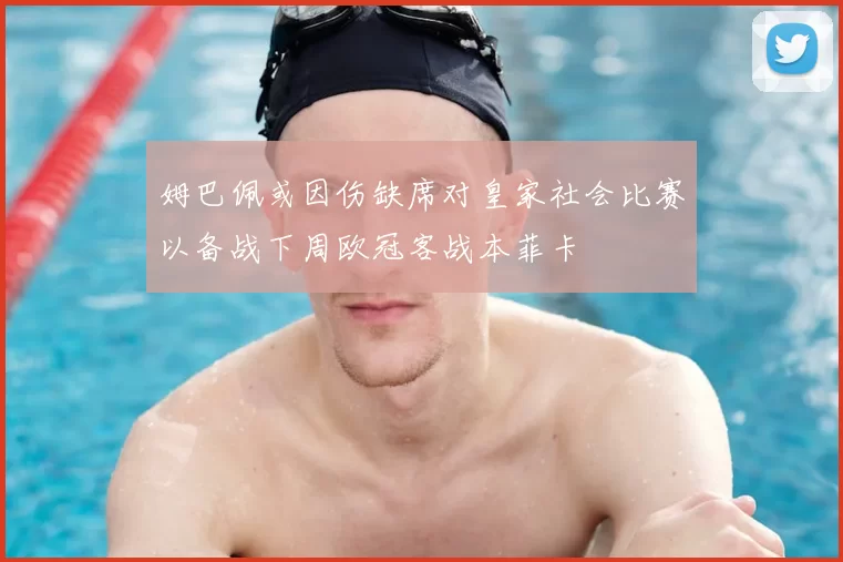 姆巴佩或因伤缺席对皇家社会比赛以备战下周欧冠客战本菲卡