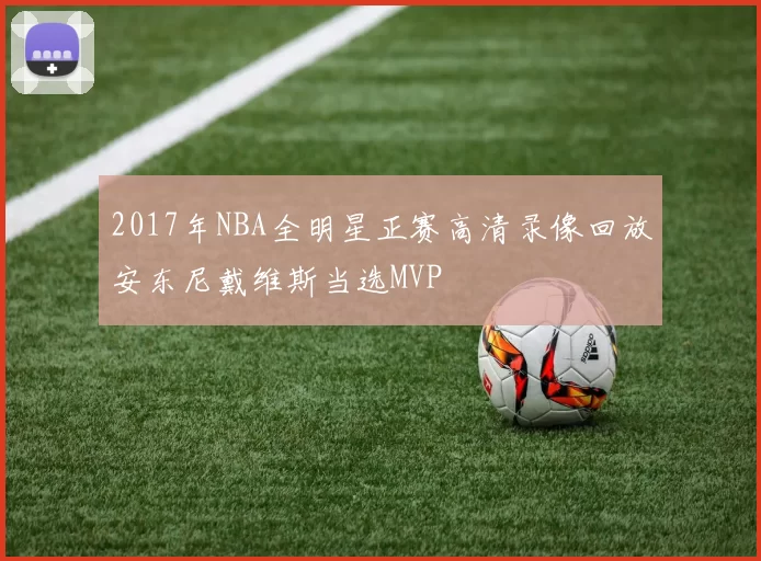 2017年NBA全明星正赛高清录像回放安东尼戴维斯当选MVP