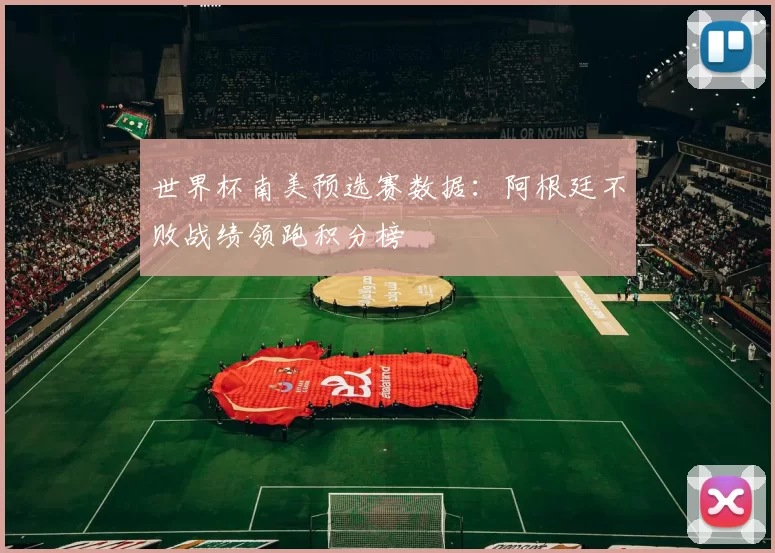 世界杯南美预选赛数据：阿根廷不败战绩领跑积分榜