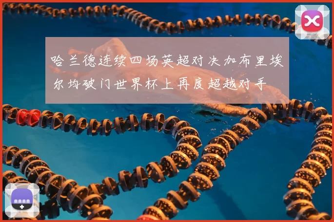 哈兰德连续四场英超对决加布里埃尔均破门世界杯上再度超越对手