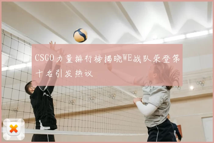 CSGO力量排行榜揭晓WE战队荣登第十名引发热议