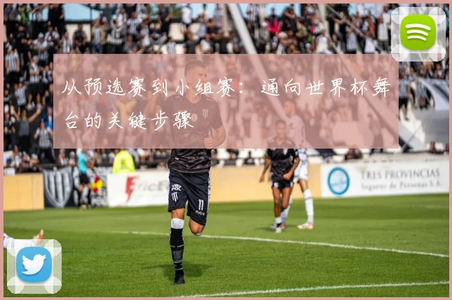 从预选赛到小组赛:通向世界杯舞台的关键步骤
