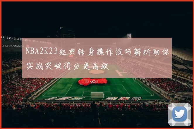 NBA2K23经典转身操作技巧解析助你实战突破得分更高效