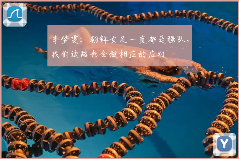 李梦雯:朝鲜女足一直都是强队,我们边路也会做相应的应对